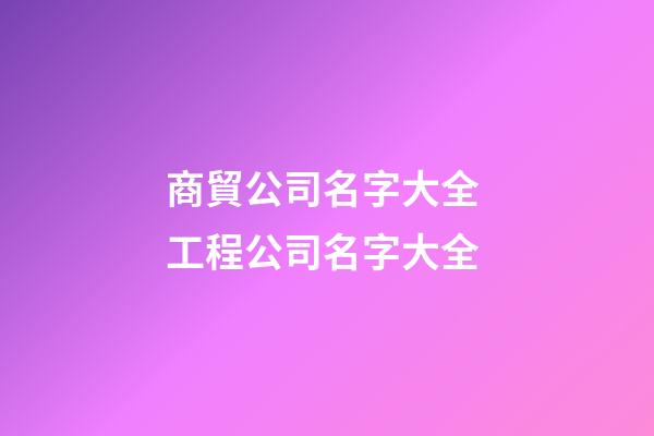 商貿公司名字大全 工程公司名字大全-第1張-公司起名-玄機派